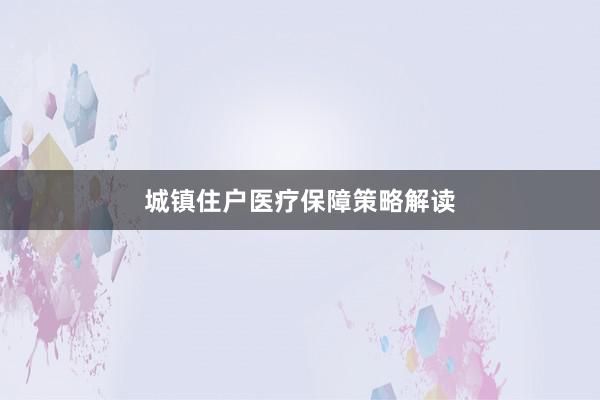 城镇住户医疗保障策略解读